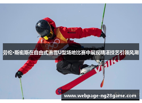 劳伦·斯密斯在自由式滑雪U型场地比赛中展现精湛技艺引领风潮