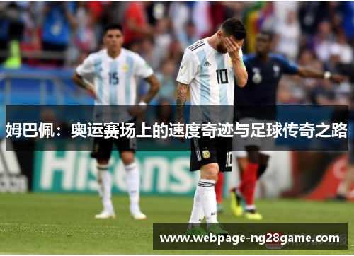 姆巴佩：奥运赛场上的速度奇迹与足球传奇之路