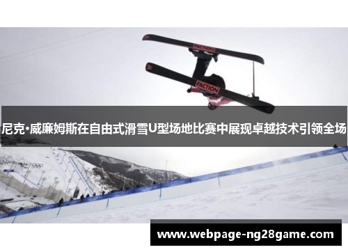 尼克·威廉姆斯在自由式滑雪U型场地比赛中展现卓越技术引领全场