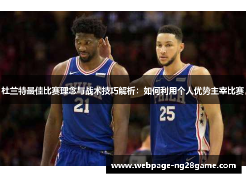 杜兰特最佳比赛理念与战术技巧解析：如何利用个人优势主宰比赛