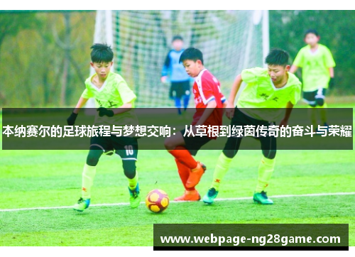 本纳赛尔的足球旅程与梦想交响：从草根到绿茵传奇的奋斗与荣耀