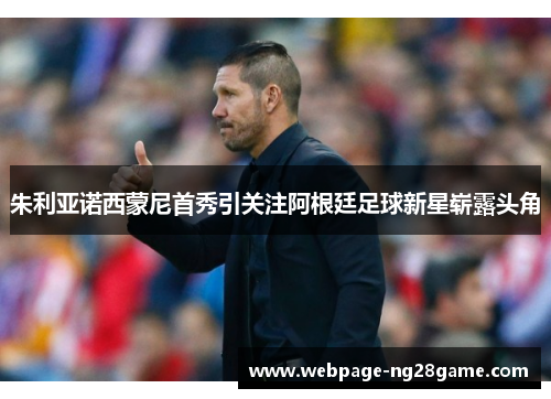 朱利亚诺西蒙尼首秀引关注阿根廷足球新星崭露头角