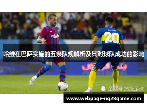 哈维在巴萨实施的五条队规解析及其对球队成功的影响