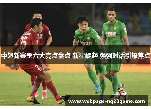 中超新赛季六大亮点盘点 新星崛起 强强对话引爆焦点