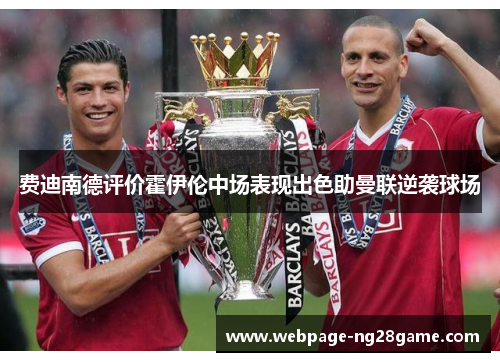 费迪南德评价霍伊伦中场表现出色助曼联逆袭球场