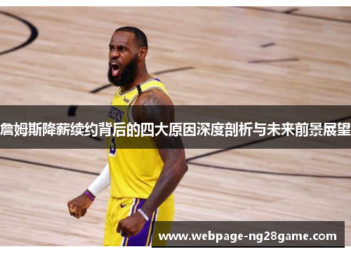 詹姆斯降薪续约背后的四大原因深度剖析与未来前景展望