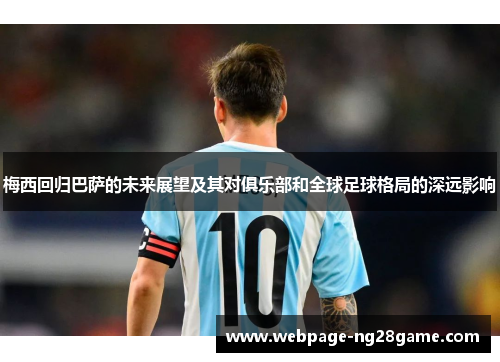 梅西回归巴萨的未来展望及其对俱乐部和全球足球格局的深远影响