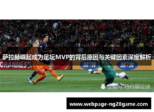 萨拉赫崛起成为足坛MVP的背后原因与关键因素深度解析
