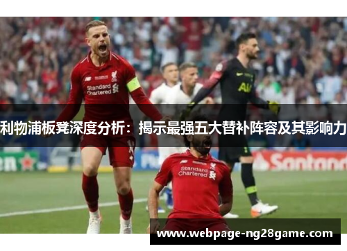 利物浦板凳深度分析：揭示最强五大替补阵容及其影响力