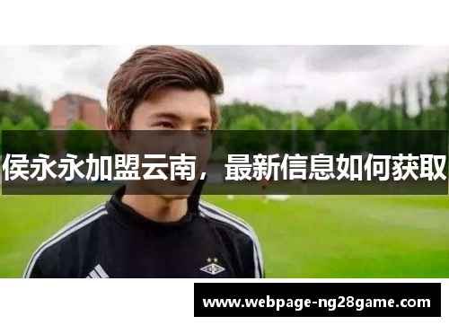 侯永永加盟云南，最新信息如何获取