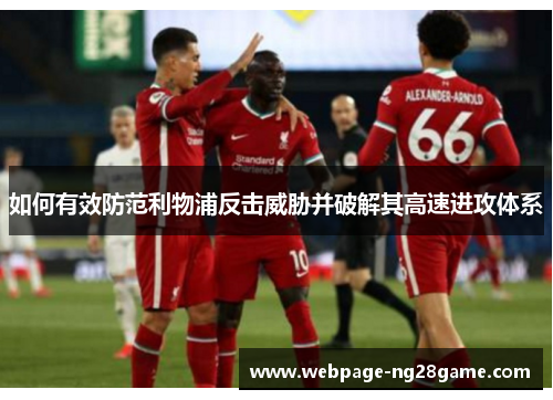 如何有效防范利物浦反击威胁并破解其高速进攻体系
