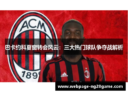 巴卡约科夏窗转会风云：三大热门球队争夺战解析