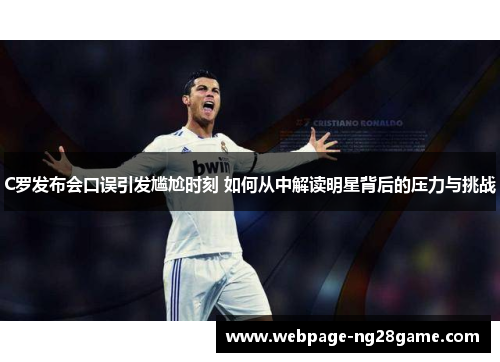 C罗发布会口误引发尴尬时刻 如何从中解读明星背后的压力与挑战