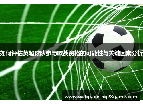 如何评估英超球队参与欧战资格的可能性与关键因素分析