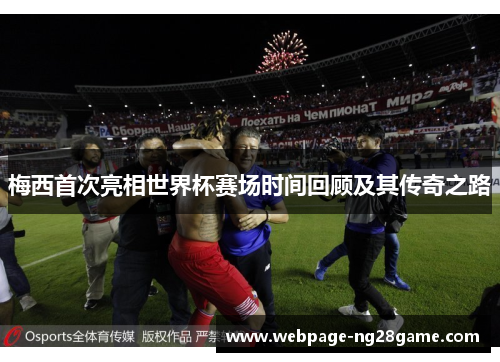 梅西首次亮相世界杯赛场时间回顾及其传奇之路