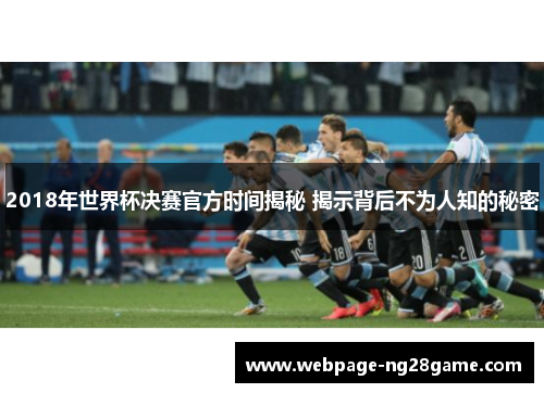 2018年世界杯决赛官方时间揭秘 揭示背后不为人知的秘密