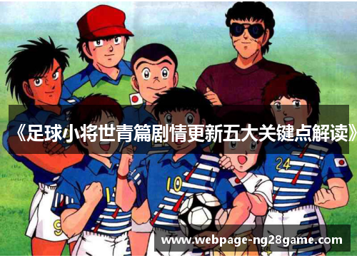 《足球小将世青篇剧情更新五大关键点解读》