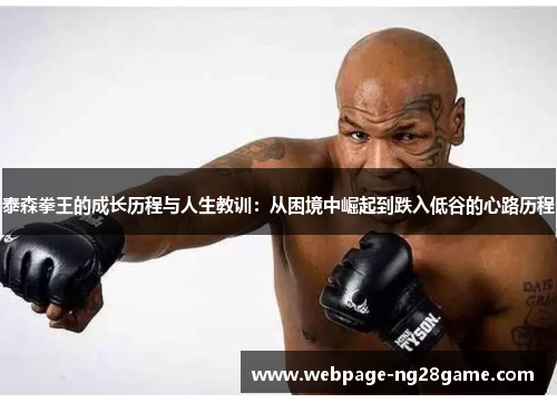 泰森拳王的成长历程与人生教训：从困境中崛起到跌入低谷的心路历程