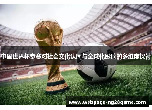 中国世界杯参赛对社会文化认同与全球化影响的多维度探讨