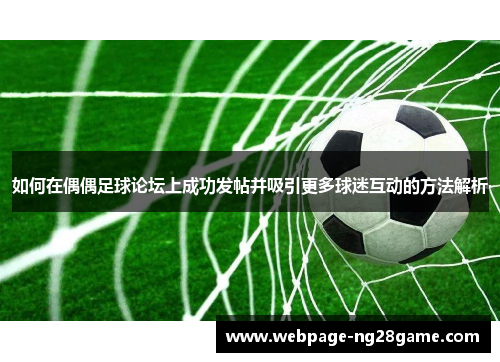如何在偶偶足球论坛上成功发帖并吸引更多球迷互动的方法解析