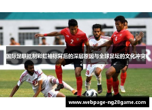 国际足联抵制彩虹袖标背后的深层原因与全球足坛的文化冲突