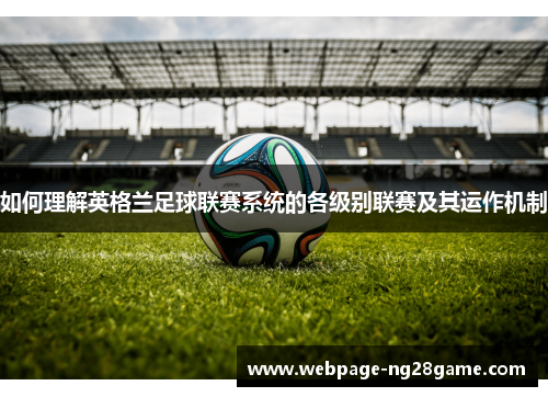 如何理解英格兰足球联赛系统的各级别联赛及其运作机制