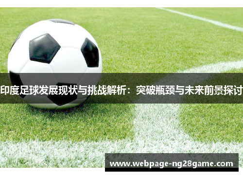 印度足球发展现状与挑战解析：突破瓶颈与未来前景探讨