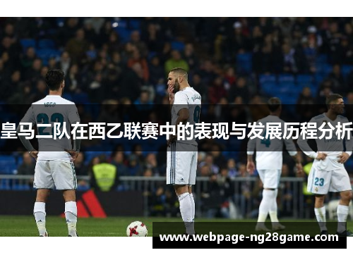 皇马二队在西乙联赛中的表现与发展历程分析