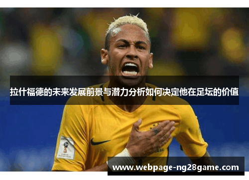 拉什福德的未来发展前景与潜力分析如何决定他在足坛的价值