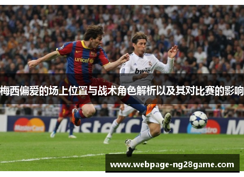 梅西偏爱的场上位置与战术角色解析以及其对比赛的影响