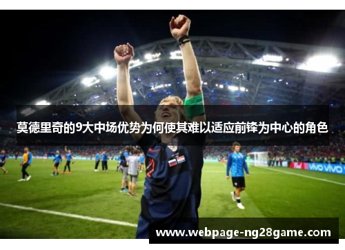 莫德里奇的9大中场优势为何使其难以适应前锋为中心的角色