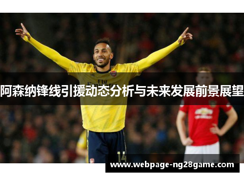 阿森纳锋线引援动态分析与未来发展前景展望