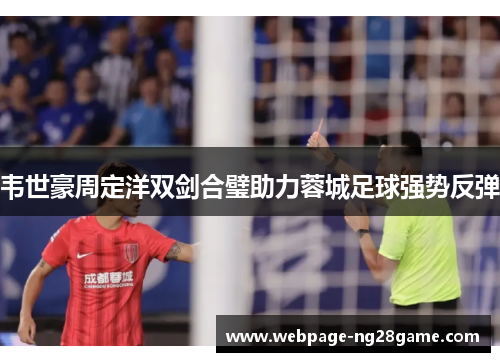 韦世豪周定洋双剑合璧助力蓉城足球强势反弹
