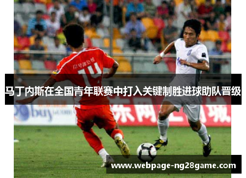 马丁内斯在全国青年联赛中打入关键制胜进球助队晋级