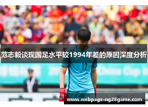 范志毅谈现国足水平较1994年差的原因深度分析