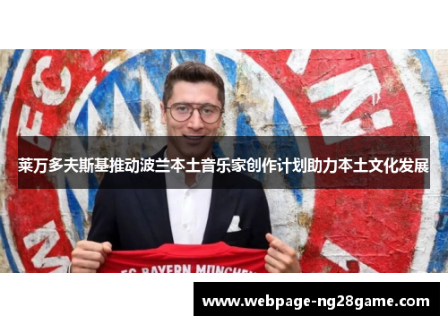 莱万多夫斯基推动波兰本土音乐家创作计划助力本土文化发展 莱万多夫斯基推动波兰本土音乐家创作计划助力本土文化发展