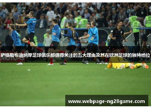 萨格勒布迪纳摩足球俱乐部值得关注的五大理由及其在欧洲足球的独特地位