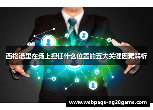 西格诺里在场上担任什么位置的五大关键因素解析
