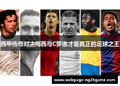 西甲传奇对决梅西与C罗谁才是真正的足球之王