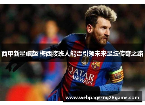 西甲新星崛起 梅西接班人能否引领未来足坛传奇之路