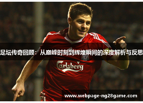 足坛传奇回顾：从巅峰时刻到辉煌瞬间的深度解析与反思