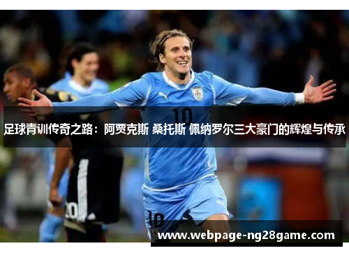 足球青训传奇之路:阿贾克斯 桑托斯 佩纳罗尔三大豪门的辉煌与传承 足球青训传奇之路:阿贾克斯 桑托斯 佩纳罗尔三大豪门的辉煌与传承