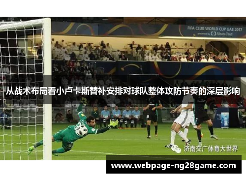 从战术布局看小卢卡斯替补安排对球队整体攻防节奏的深层影响