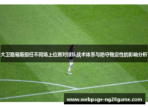 大卫路易斯担任不同场上位置对球队战术体系与防守稳定性的影响分析