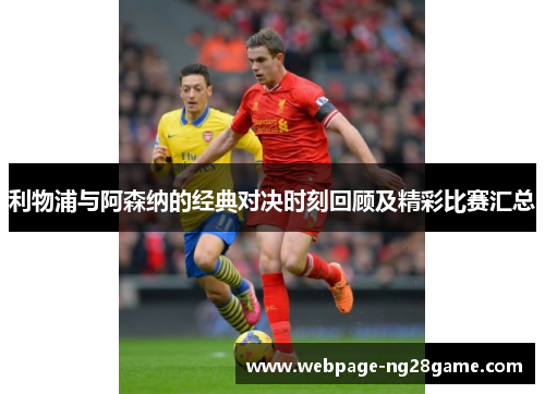 利物浦与阿森纳的经典对决时刻回顾及精彩比赛汇总
