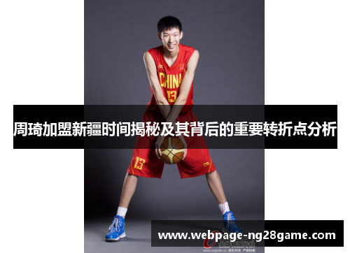 周琦加盟新疆时间揭秘及其背后的重要转折点分析