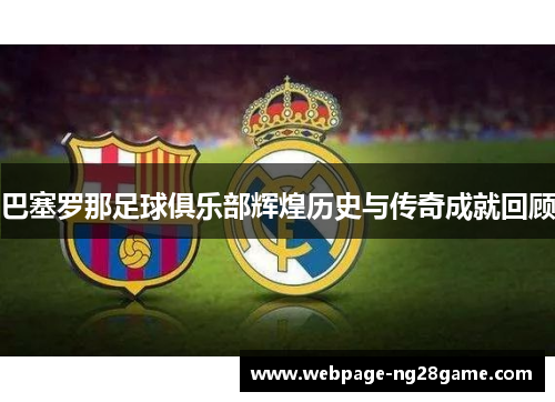 巴塞罗那足球俱乐部辉煌历史与传奇成就回顾