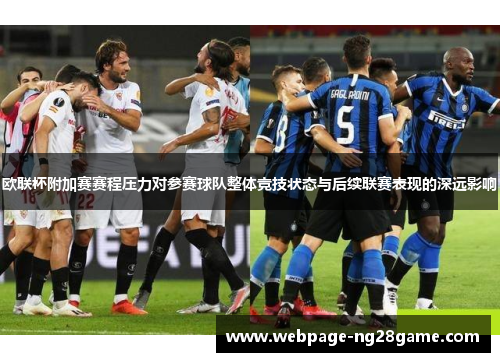 欧联杯附加赛赛程压力对参赛球队整体竞技状态与后续联赛表现的深远影响