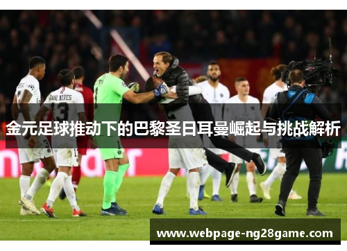 金元足球推动下的巴黎圣日耳曼崛起与挑战解析