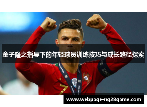 金子隆之指导下的年轻球员训练技巧与成长路径探索